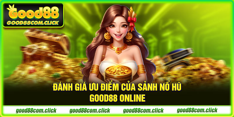 Đánh giá ưu điểm của sảnh nổ hũ Good88 online