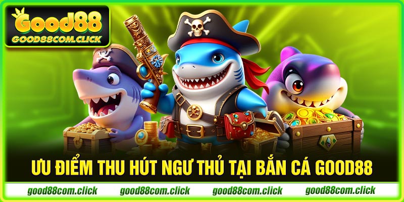 Ưu điểm thu hút ngư thủ tại bắn cá GOOD88
