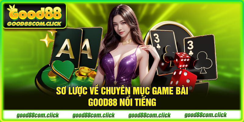 Sơ lược về chuyên mục game bài GOOD88 nổi tiếng 