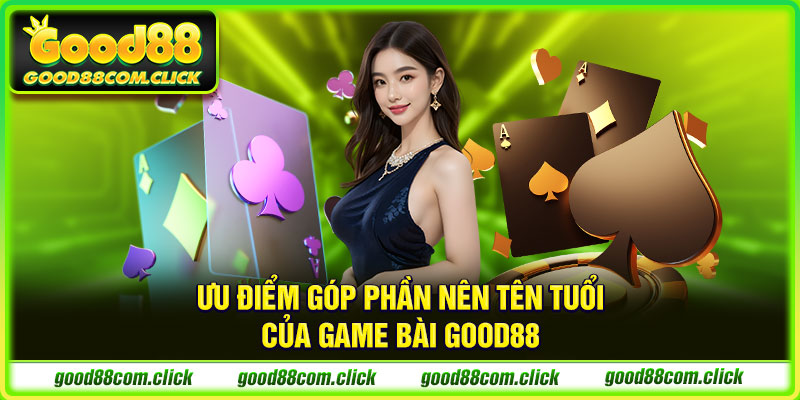 Ưu điểm góp phần nên tên tuổi của game bài GOOD88